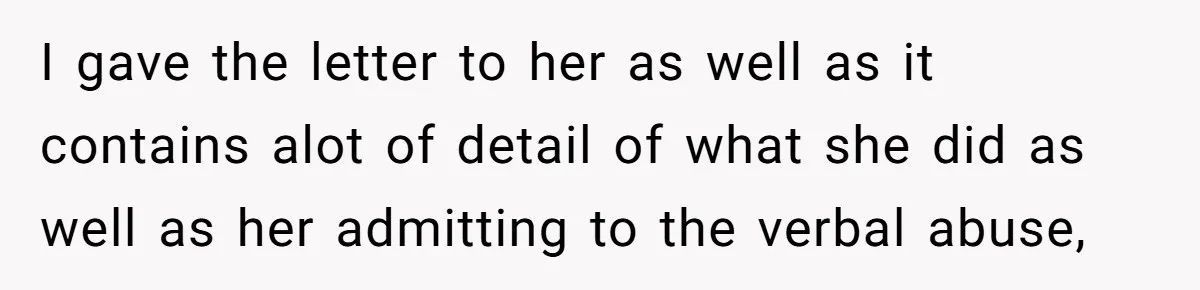I gave the letter to her as well as it contains alot of detail of what she did as well as her admitting to the verbal abuse,