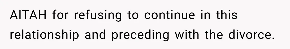 AITAH for refusing to continue in this relationship and preceding with the divorce.