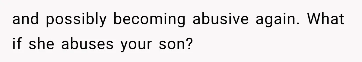 and possibly becoming abusive again. What if she abuses your son?