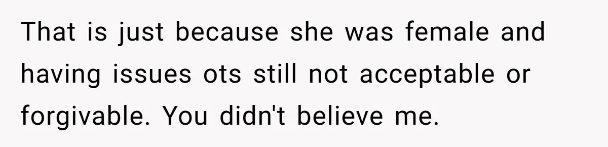 That is just because she was female and having issues ots still not acceptable or forgivable. You didn't believe me.