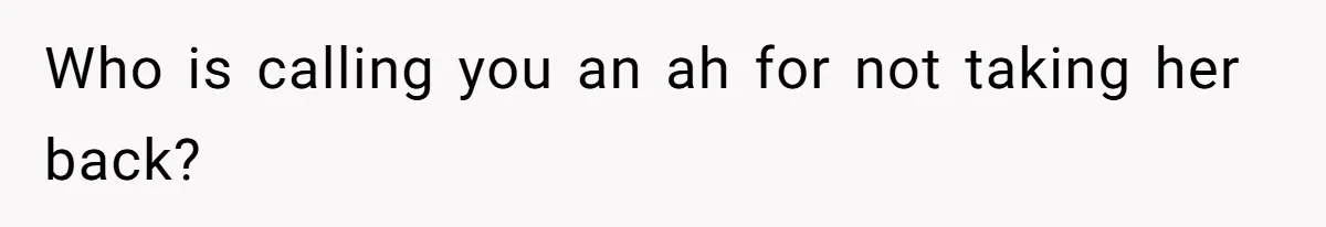 Who is calling you an ah for not taking her back?