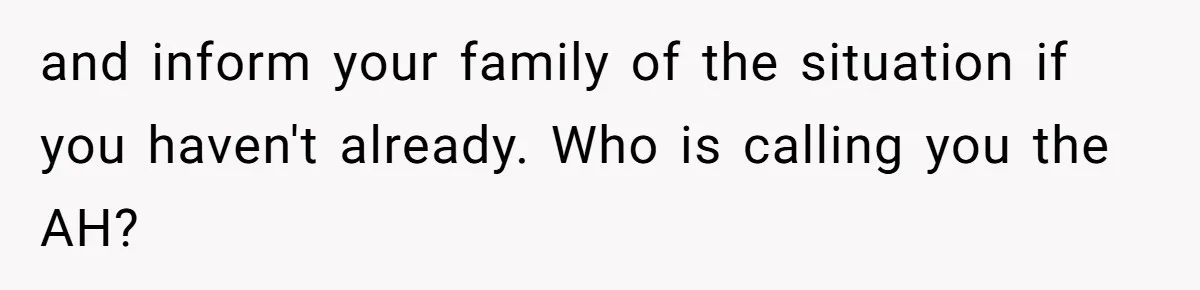 and inform your family of the situation if you haven't already. Who is calling you the AH?