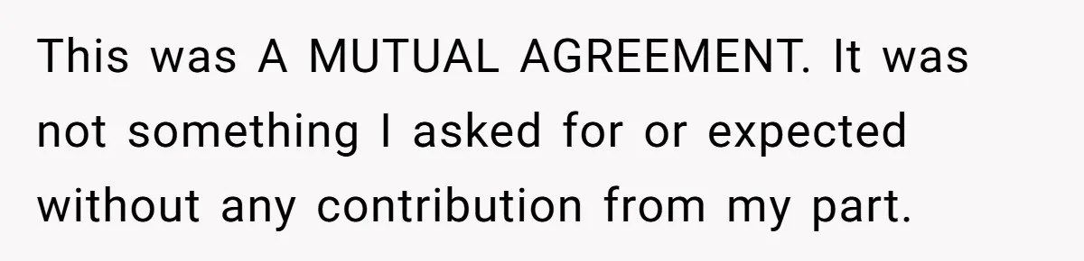 This was A MUTUAL AGREEMENT. It was not something I asked for or expected without any contribution from my part.