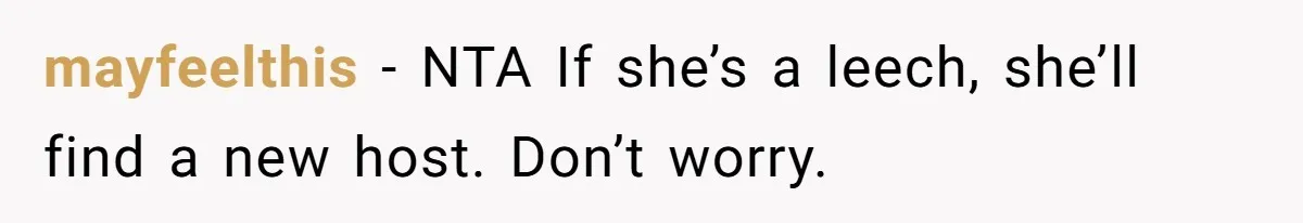 mayfeelthis − NTA If she’s a leech, she’ll find a new host. Don’t worry.