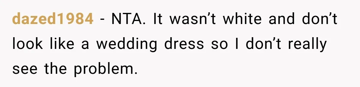 Woman Wears Her 'Wedding' Gown To Cousin’s Wedding And Divides Entire Family dazed1984 − NTA. It wasn’t white and don’t look like a wedding dress so I don’t really see the problem.