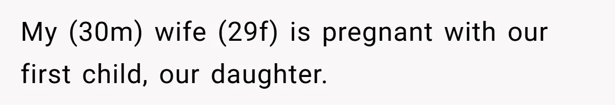 My (30m) wife (29f) is pregnant with our first child, our daughter.