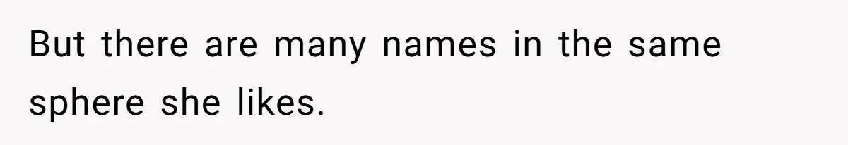 But there are many names in the same sphere she likes.