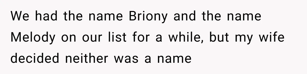 We had the name Briony and the name Melody on our list for a while, but my wife decided neither was a name