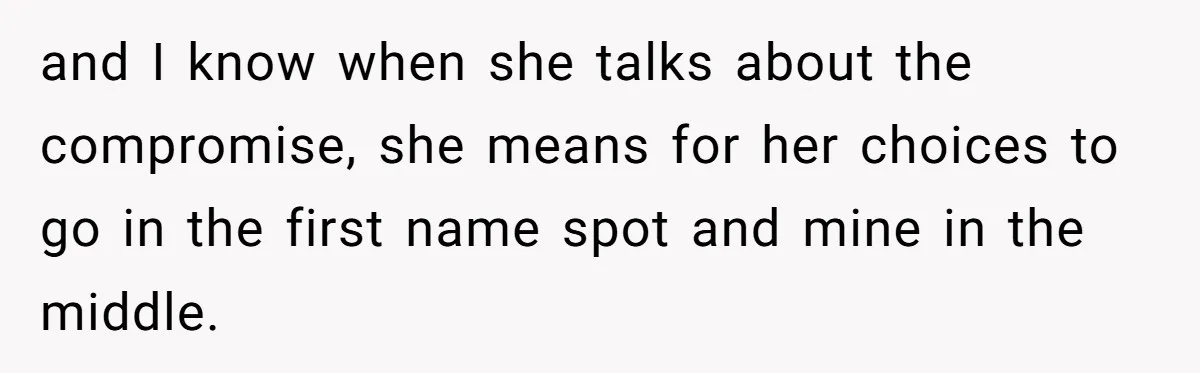 and I know when she talks about the compromise, she means for her choices to go in the first name spot and mine in the middle.