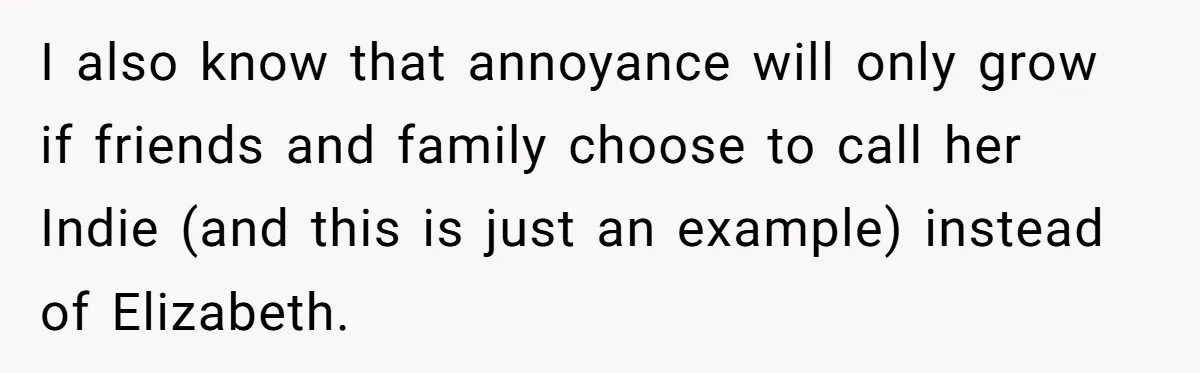 I also know that annoyance will only grow if friends and family choose to call her Indie (and this is just an example) instead of Elizabeth.