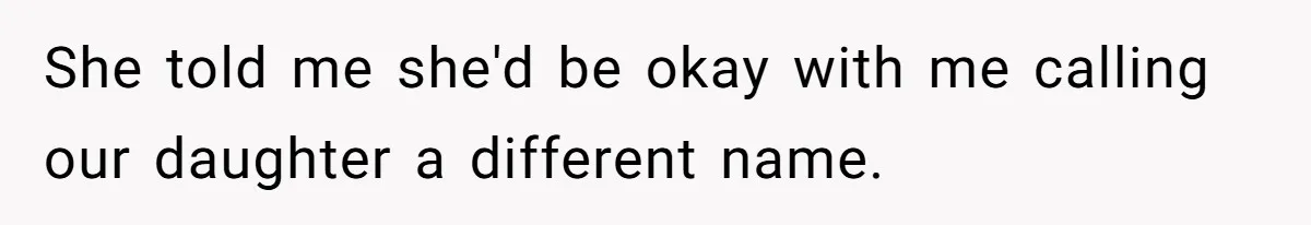 She told me she'd be okay with me calling our daughter a different name.