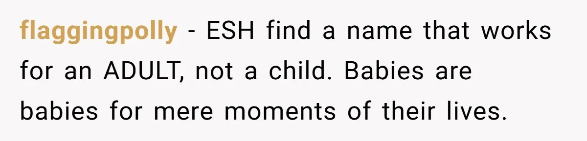 flaggingpolly − ESH find a name that works for an ADULT, not a child. Babies are babies for mere moments of their lives.