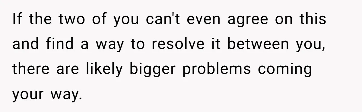 If the two of you can't even agree on this and find a way to resolve it between you, there are likely bigger problems coming your way.