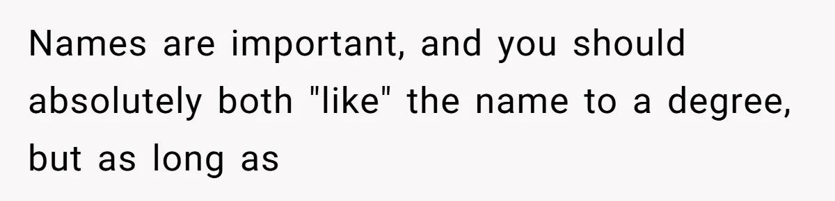 Names are important, and you should absolutely both "like" the name to a degree, but as long as