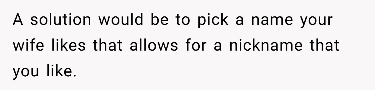 A solution would be to pick a name your wife likes that allows for a nickname that you like.