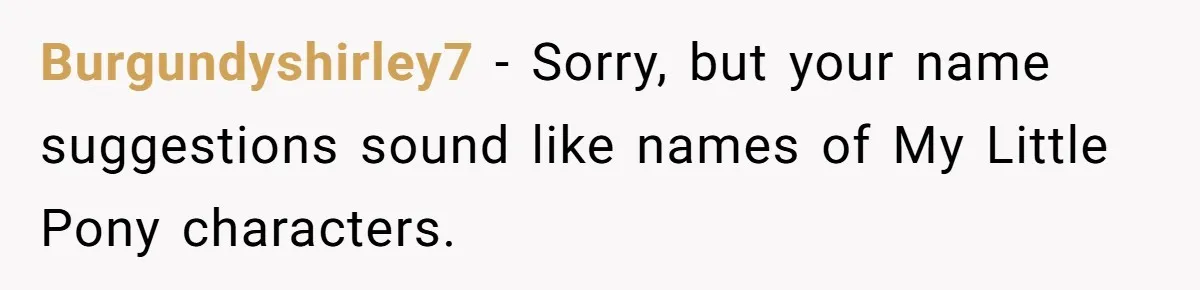 Burgundyshirley7 − Sorry, but your name suggestions sound like names of My Little Pony characters.