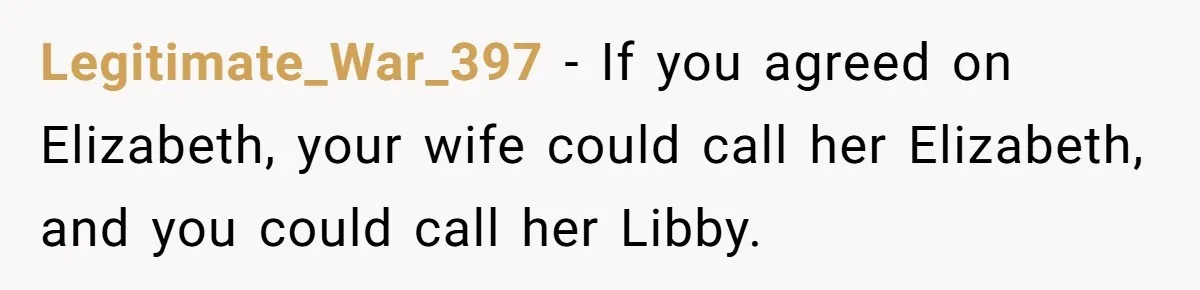 Legitimate_War_397 − If you agreed on Elizabeth, your wife could call her Elizabeth, and you could call her Libby.