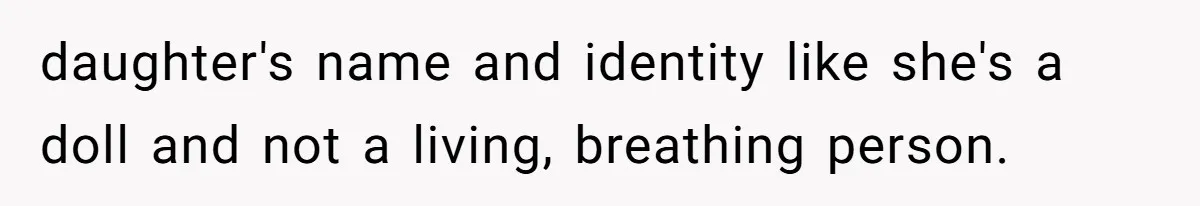 daughter's name and identity like she's a doll and not a living, breathing person.