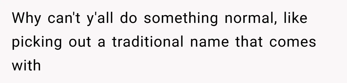 Why can't y'all do something normal, like picking out a traditional name that comes with