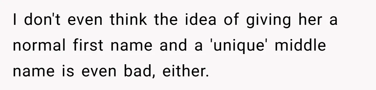 I don't even think the idea of giving her a normal first name and a 'unique' middle name is even bad, either.