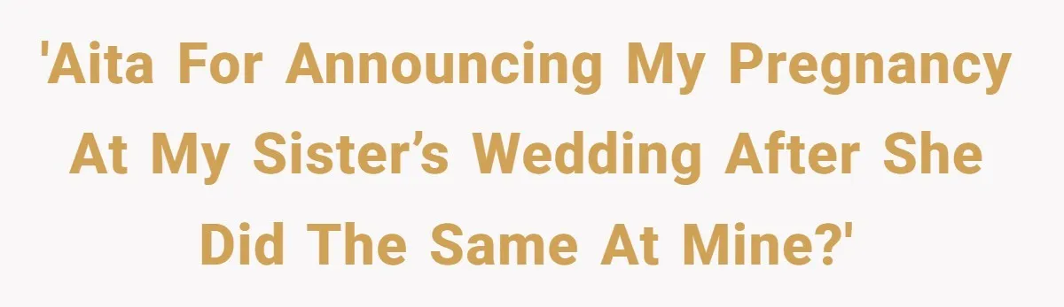 Woman Announces Pregnancy At Sister’s Wedding After Sister Proposed At Hers 'AITA for announcing my pregnancy at my sister’s wedding after she did the same at mine?'