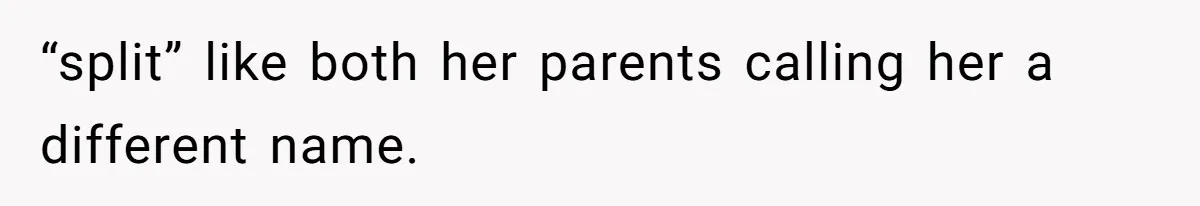 “split” like both her parents calling her a different name.