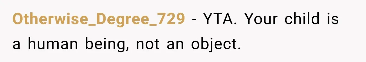 Otherwise_Degree_729 − YTA. Your child is a human being, not an object.