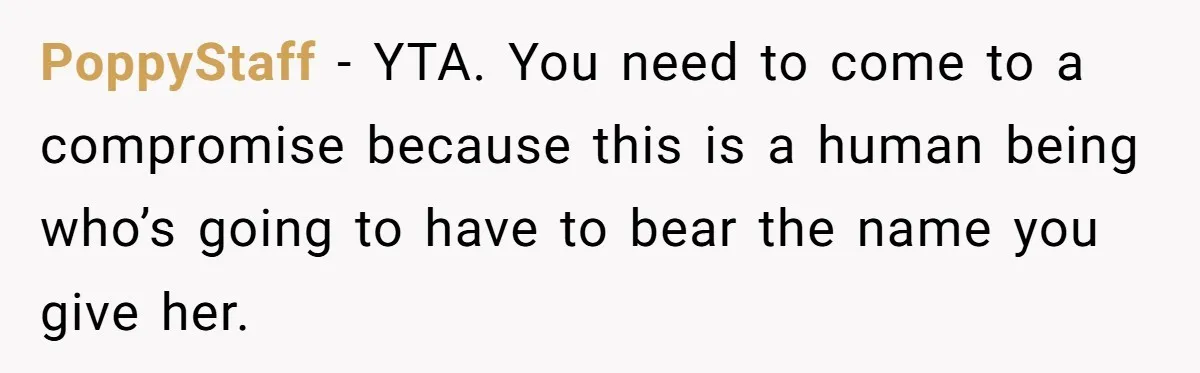 PoppyStaff − YTA. You need to come to a compromise because this is a human being who’s going to have to bear the name you give her.