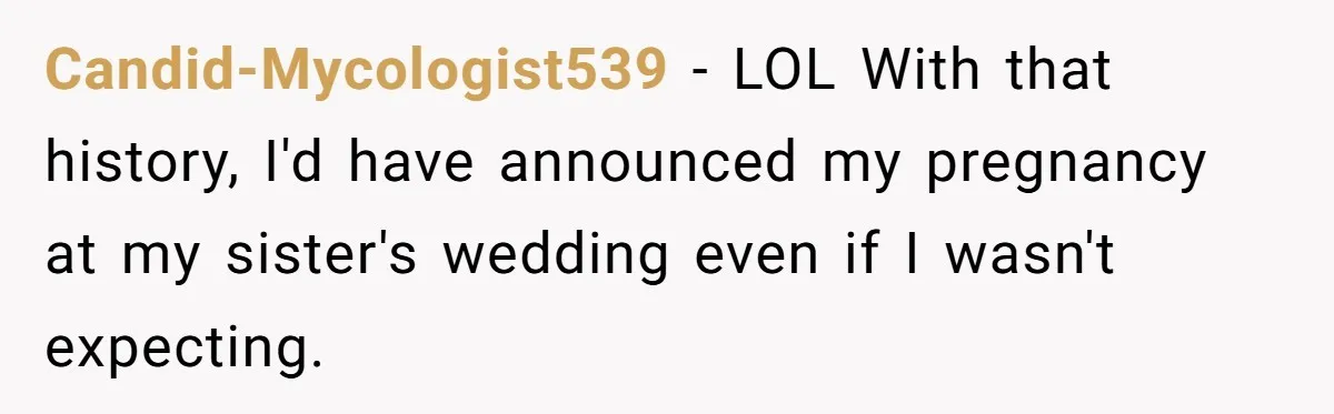 Woman Announces Pregnancy At Sister’s Wedding After Sister Proposed At Hers Candid-Mycologist539 − LOL With that history, I'd have announced my pregnancy at my sister's wedding even if I wasn't expecting.