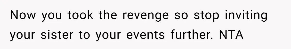 Woman Announces Pregnancy At Sister’s Wedding After Sister Proposed At Hers Now you took the revenge so stop inviting your sister to your events further. NTA