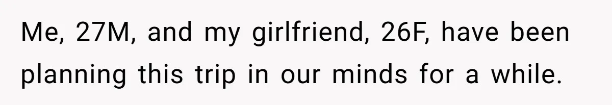 Boyfriend Plans Romantic Getaway For Two, Girlfriend Insists On Bringing Third Wheel Along Me, 27M, and my girlfriend, 26F, have been planning this trip in our minds for a while.