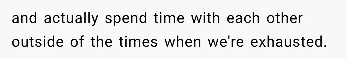 Boyfriend Plans Romantic Getaway For Two, Girlfriend Insists On Bringing Third Wheel Along and actually spend time with each other outside of the times when we're exhausted.