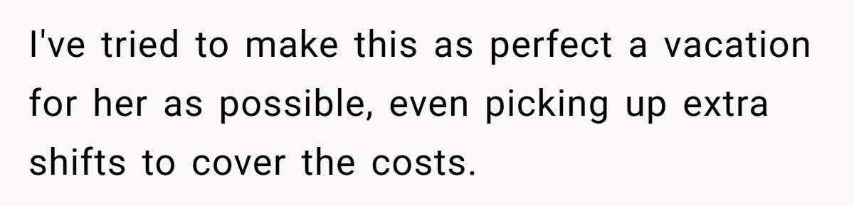 Boyfriend Plans Romantic Getaway For Two, Girlfriend Insists On Bringing Third Wheel Along I've tried to make this as perfect a vacation for her as possible, even picking up extra shifts to cover the costs.