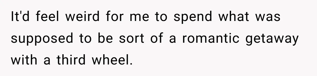 Boyfriend Plans Romantic Getaway For Two, Girlfriend Insists On Bringing Third Wheel Along It'd feel weird for me to spend what was supposed to be sort of a romantic getaway with a third wheel.