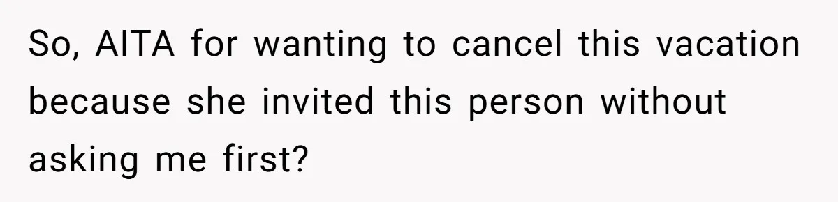 Boyfriend Plans Romantic Getaway For Two, Girlfriend Insists On Bringing Third Wheel Along So, AITA for wanting to cancel this vacation because she invited this person without asking me first?