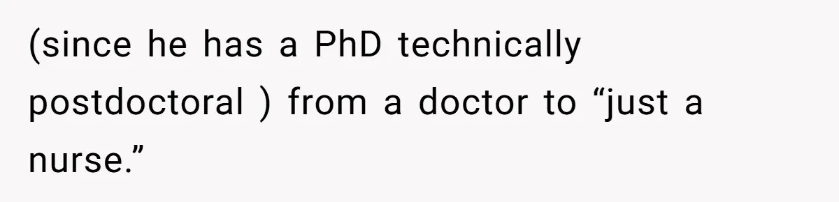 (since he has a PhD technically postdoctoral ) from a doctor to “just a nurse.”