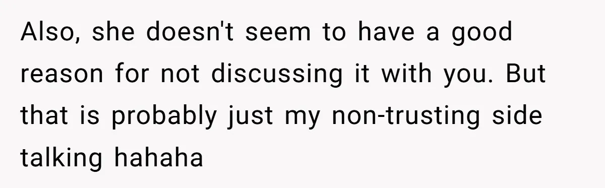 Boyfriend Plans Romantic Getaway For Two, Girlfriend Insists On Bringing Third Wheel Along Also, she doesn't seem to have a good reason for not discussing it with you. But that is probably just my non-trusting side talking hahaha