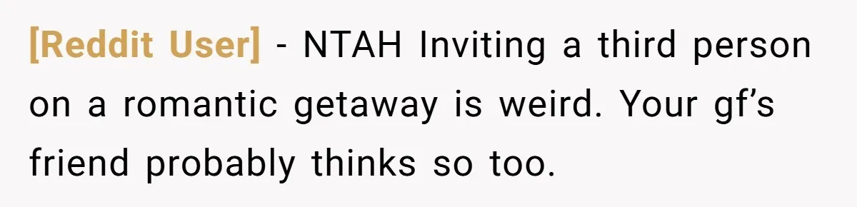 [Reddit User] − NTAH Inviting a third person on a romantic getaway is weird. Your gf’s friend probably thinks so too.