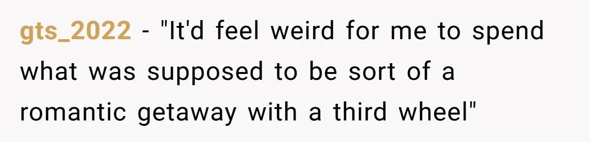 Boyfriend Plans Romantic Getaway For Two, Girlfriend Insists On Bringing Third Wheel Along gts_2022 − "It'd feel weird for me to spend what was supposed to be sort of a romantic getaway with a third wheel"