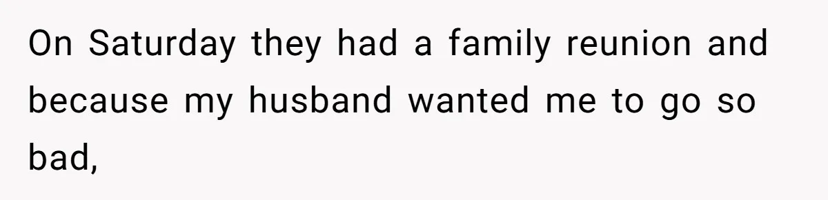 On Saturday they had a family reunion and because my husband wanted me to go so bad,