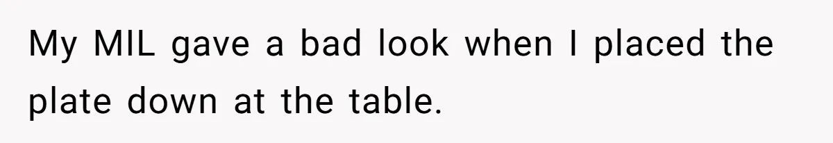 My MIL gave a bad look when I placed the plate down at the table.