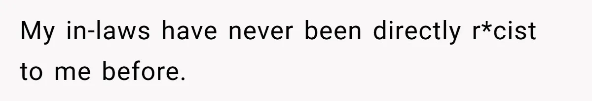 My in-laws have never been directly r*cist to me before.