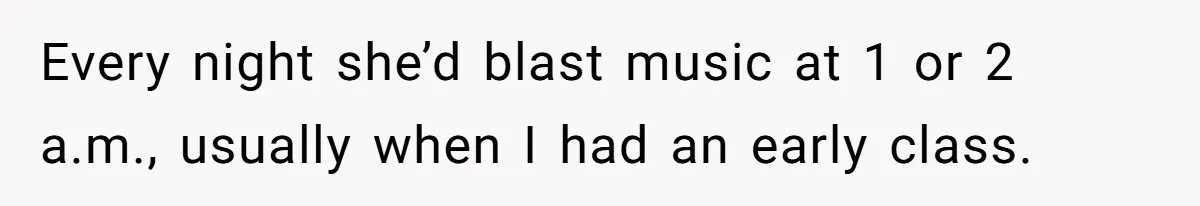 Every night she’d blast music at 1 or 2 a.m., usually when I had an early class.