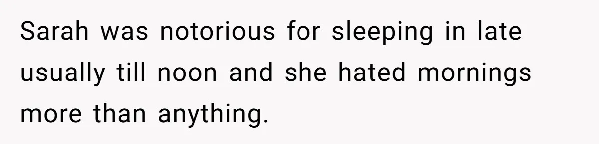 Sarah was notorious for sleeping in late usually till noon and she hated mornings more than anything.