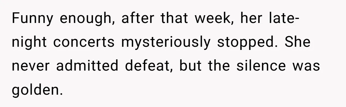 Funny enough, after that week, her late-night concerts mysteriously stopped. She never admitted defeat, but the silence was golden.