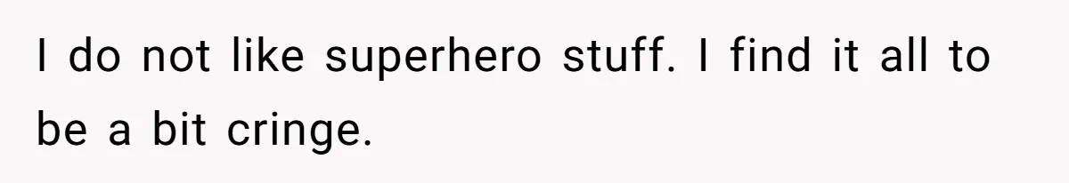 I do not like superhero stuff. I find it all to be a bit cringe.