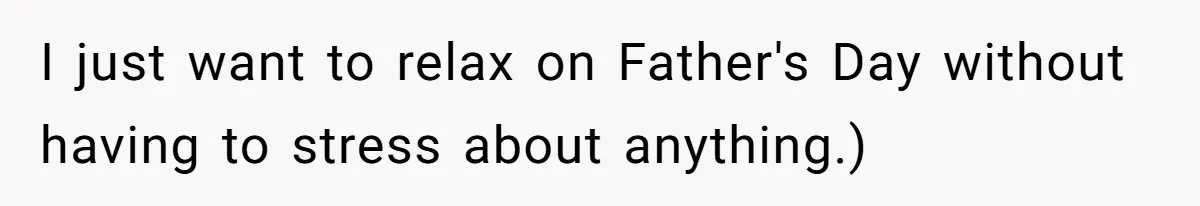 I just want to relax on Father's Day without having to stress about anything.)