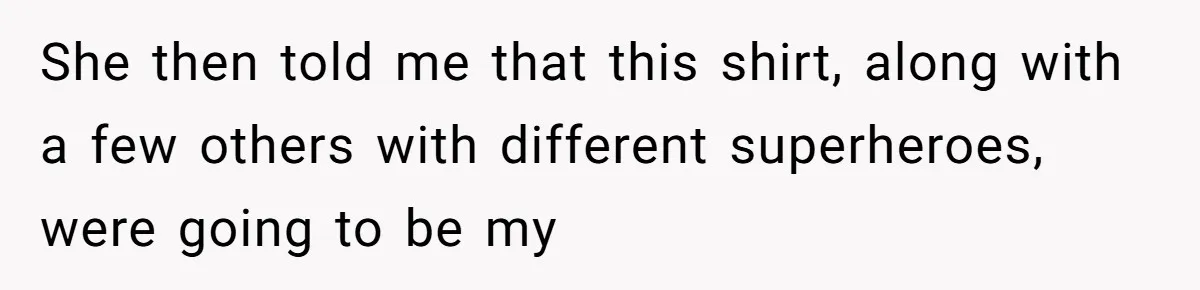 She then told me that this shirt, along with a few others with different superheroes, were going to be my