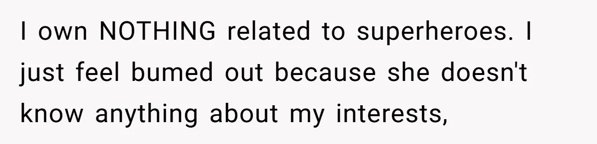I own NOTHING related to superheroes. I just feel bumed out because she doesn't know anything about my interests,
