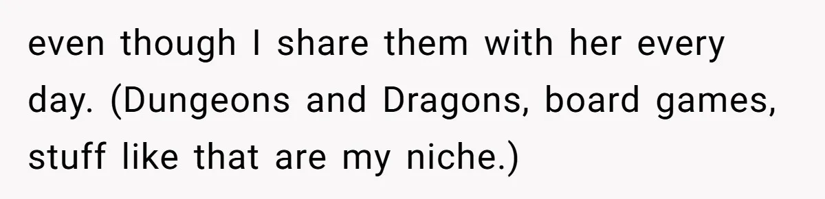 even though I share them with her every day. (Dungeons and Dragons, board games, stuff like that are my niche.)